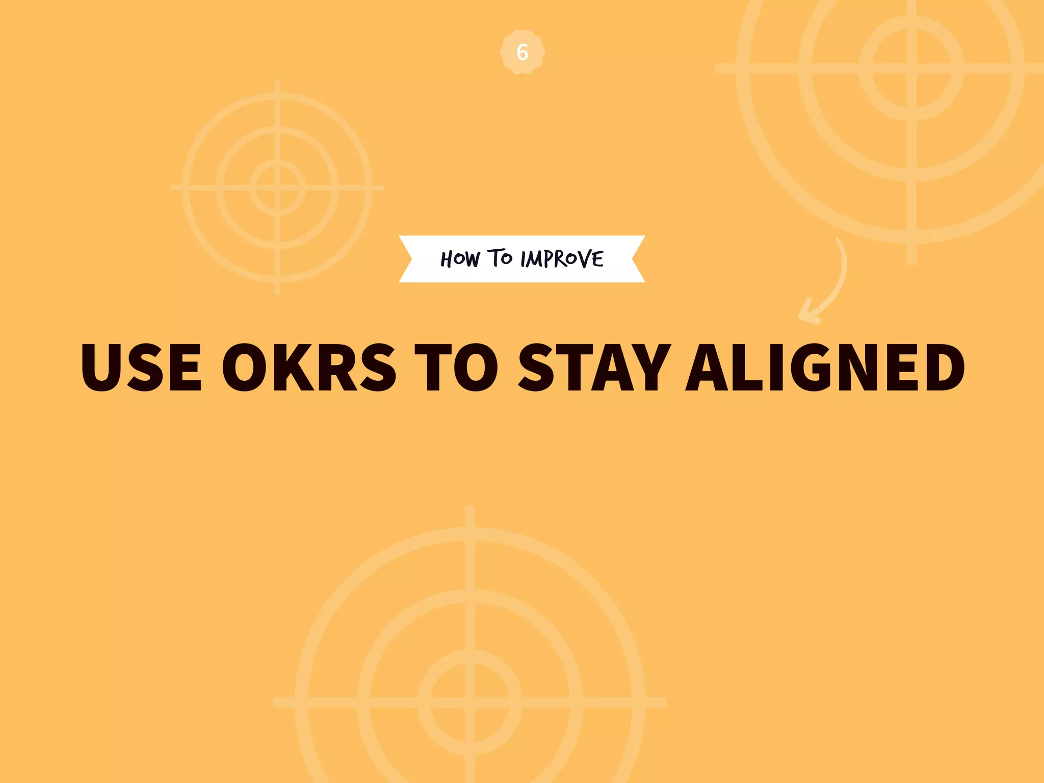 HOW TO IMPROVE
USE OKRS TO STAY ALIGNED