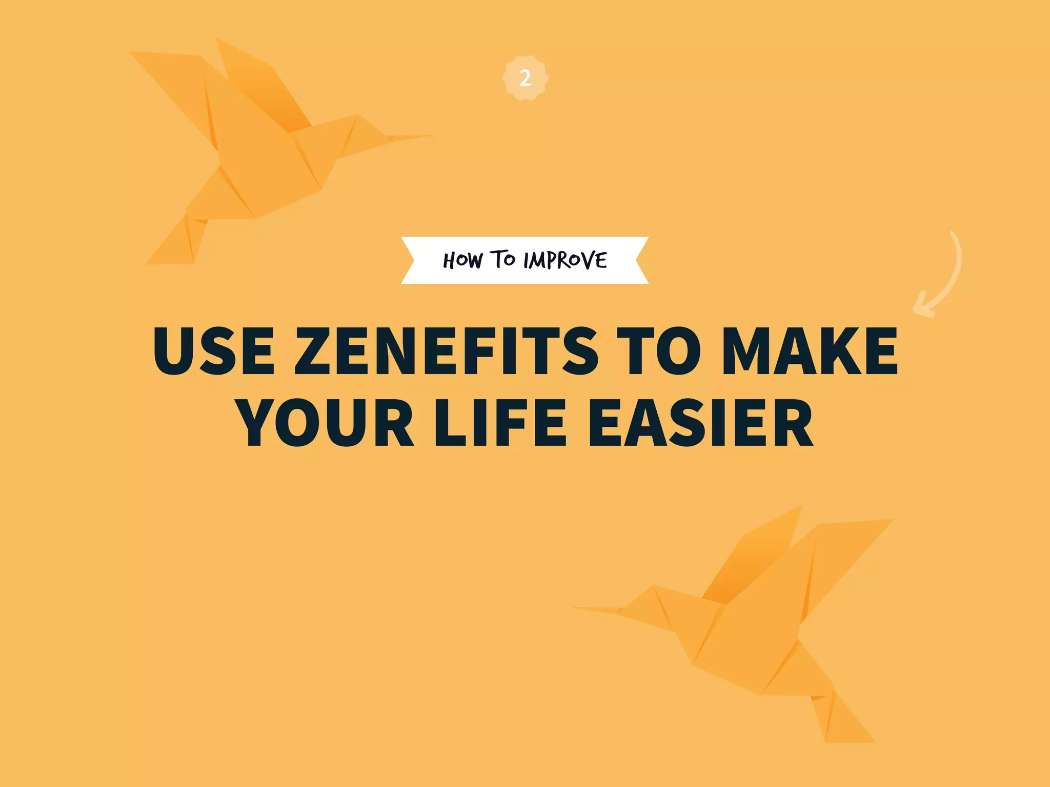HOW TO IMPROVE
USE ZENEFITS TO MAKE
YOUR LIFE EASIER