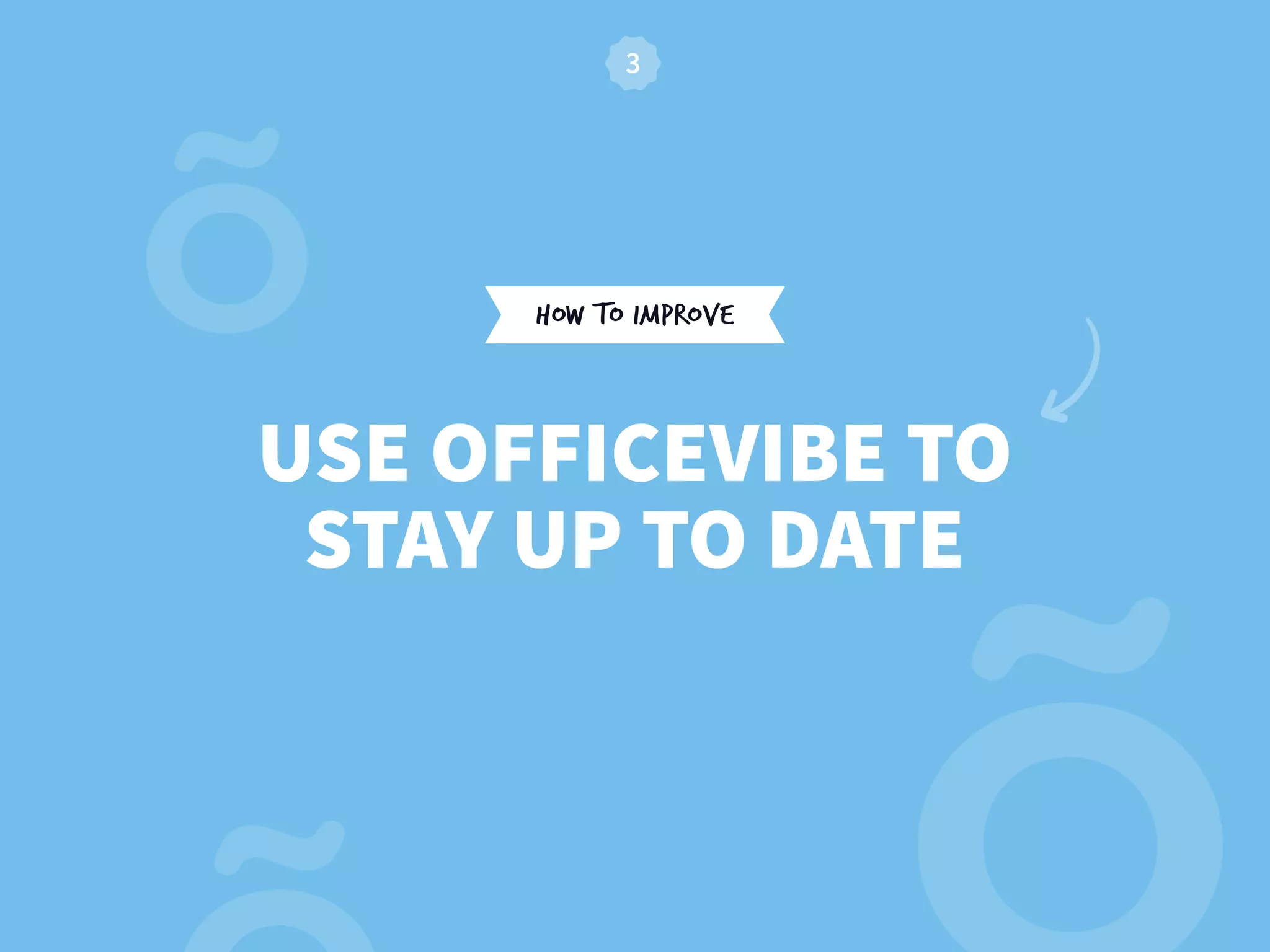 HOW TO IMPROVE
USE OFFICEVIBE TO
STAY UP TO DATE