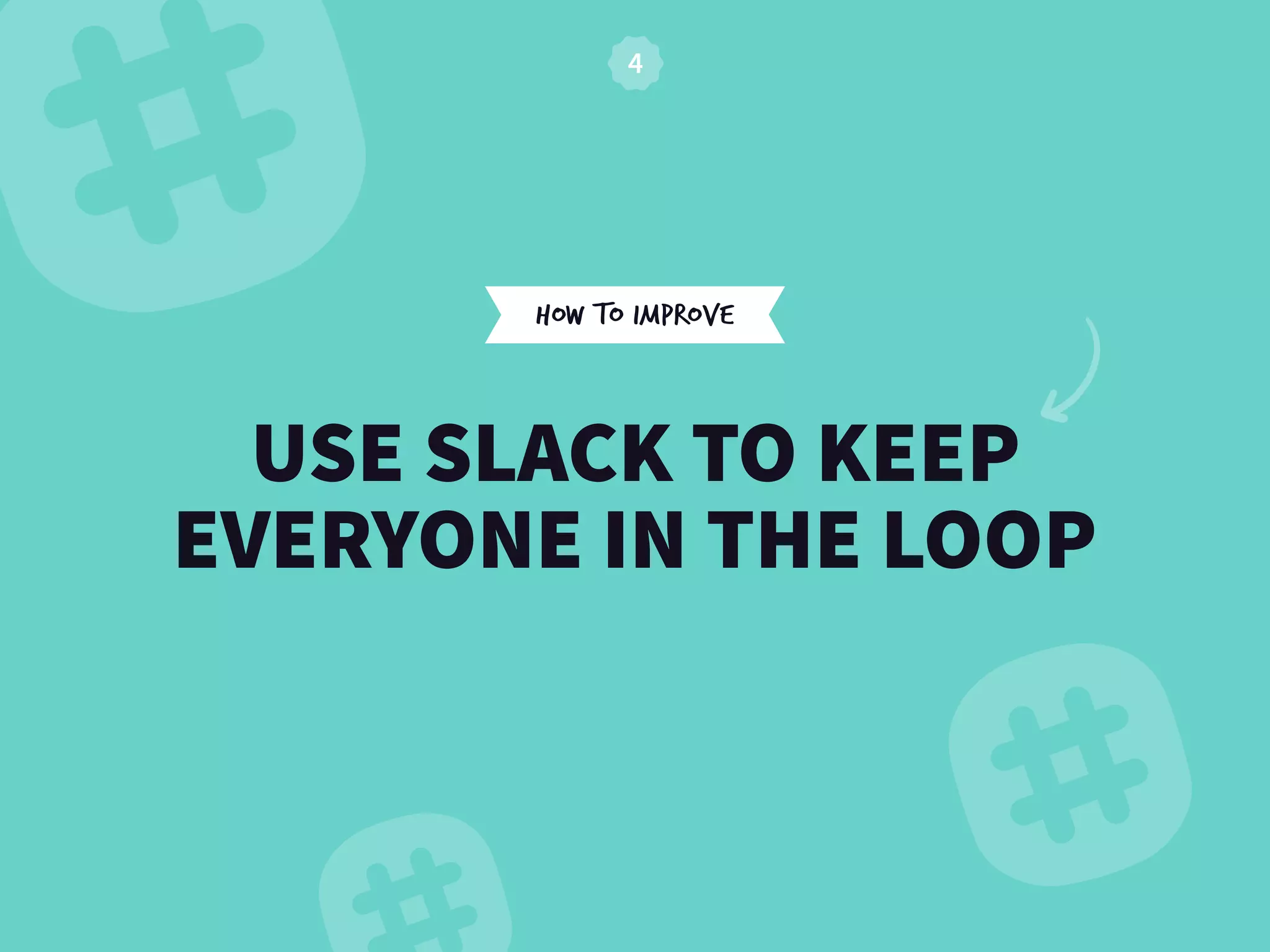 HOW TO IMPROVE
USE SLACK TO KEEP
EVERYONE IN THE LOOP