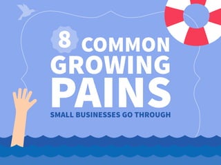 8 COMMON
GROWING
PAINSSMALL BUSINESSES GO THROUGH
 