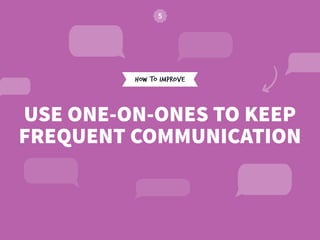 HOW TO IMPROVE
USE ONE-ON-ONES TO KEEP
FREQUENT COMMUNICATION
 