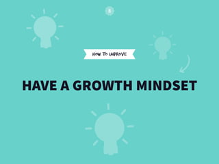 HOW TO IMPROVE
HAVE A GROWTH MINDSET
 