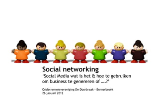 Social networking
‘Social Media wat is het & hoe te gebruiken
om business te genereren of ….?’
Ondernemersvereniging De Doorbraak - Bornerbroek
26 januari 2012
 