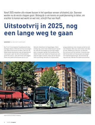 GASTAUTEUR PAUL VAN HOOFF (SIGNIFICANT)
Vanaf 2025 moeten alle nieuwe bussen in het openbaar vervoer uitstootvrij zijn. Daarvoor
worden nu de eerste stappen gezet. Belangrijk is om kennis en praktijkervaring te delen, om
erachter te komen wat werkt en wat niet, schrijft Paul van Hooff.
Op 11 en 12 mei kwamen Scandinavische des-
kundigen bijeen in Helsinki om hun ervaringen
met elektrische bussen te delen. Ook voor de
Nederlandse deelnemers was de bijeenkomst
interessant, want ‘als het in Finland werkt,
werkt het overal’, zoals de Finnen zelf zeggen.
Pilots met elektrische bussen zijn er al in
Helsinki, Stockholm en Kopenhagen. Klein-
schalig nog, soms maar enkele bussen op een
lijn. Van een vervanging van het hele wagen-
park is nog geen sprake. De Scandinavische
steden kiezen voor elektrisch busvervoer van-
wege de lagere uitstoot, maar ook om de posi-
tieve uitstraling. Helsinki en Finland willen
Uitstootvrij in 2025, nog
een lange weg te gaan
graag leidend zijn met innovatie op het terrein
van mobiliteit. Niet voor niets komen veel idee-
ën over ‘Mobility as a Service’ uit Helsinki.
De conclusie van het seminar in Helsinki was
dat het bij elektrisch busvervoer vooral gaat
om maatwerkoplossingen. De techniek ligt
nog niet vast. Worden het elektrische bussen
Elektrische bus van Volvo in Göteborg.
28 16 06 2016 ov magazine
 