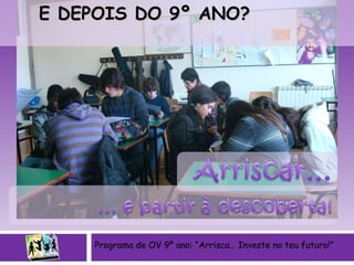 Programa de OV 9º ano: “Arrisca… Investe no teu futuro!” E DEPOIS DO 9º ANO? 