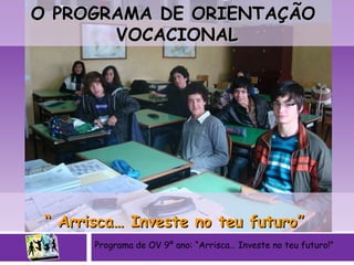 Programa de OV 9º ano: “Arrisca… Investe no teu futuro!”  “  Arrisca… Investe no teu futuro”   O PROGRAMA DE ORIENTAÇÃO  VOCACIONAL 