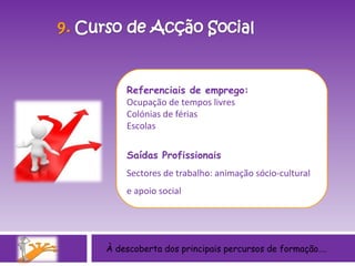 À descoberta dos principais percursos de formação…. Referenciais de emprego: Ocupação de tempos livres Colónias de férias  Escolas Saídas Profissionais Sectores de trabalho: animação sócio-cultural e apoio social 