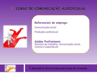 À descoberta dos principais percursos de formação…. Referenciais de emprego: Comunicação social  Produção audiovisual Saídas Profissionais Sectores de trabalho: comunicação social, cinema e espectáculo  1.  CURSO DE COMUNICAÇÃO AUDIOVISUAL 