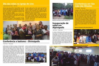 diz que a mãe é amor, calor e brisa da manhã. Os
juvenis entregaram às suas mães, cada um, uma
cartinha escrita com palavras de carinho e afeto.
Todas as mães ganharam uma singela lembrança
juntamente com uma mensagem escrita sobre o
Alfabeto da mulher cristã, de A a Z.
Que Deus abençoe todas as mães, especialmente
as que não têm seus filhos na igreja, para que em
breve esses queridos voltem ao redil do Senhor.
Que naquele grande dia todas as mães fiéis pos-
sam dizer: “Eis-me aqui com os filhos que me deu
o Senhor“ (Isaías 8:18).
No dia 11 de maio de 2014, “Dia das Mães”, as irmãs
da Sociedade de Dorcas da igreja de Lins, SP, reali-
zaram uma importante reunião dedicada a Deus e
às mães. O objetivo foi agradecer ao Senhor pela
vida de todas elas, especialmente daquelas com
quem convivemos na igreja.
Após uma edificante palestra sobre A mãe missio-
nária, apresentada pelo missionário Olmício Nas-
cimento, foi iniciada a reunião das Dorcas, dirigida
pela diretora Raquel Freitas.
As jovens Miciely e Miciany e os juvenis da igre-
ja louvaram ao Senhor e homenagearam as mães
cantando a canção Foi em um dia especial, à qual
. Raquel Nascimento Freitas | São Paulo
Dia das mães na igreja de Lins
O Movimento de Reforma chegou em Divinópolis,
Minas Gerais, no final da década de 1990, com a
vinda do irmão Valdo e família. Desde então, a ver-
dade tem sido divulgada nesta cidade. Depois de
todos esses anos a igreja cresceu. Vários colporto-
res trabalharam aqui, contribuindo para o progres-
so da verdade. Inicialmente, as reuniões eram rea-
lizadas em salões alugados, até que Deus permitiu
que adquiríssemos um terreno com uma casa nos
fundos, onde os cultos são feitos.
Nossa igreja esteve em festa nos dias 11 a 13 de
abril de 2014, quando houve o batismo da irmã Ná-
dia. Mais recentemente, nos dias 20 a 22 de junho
houve outro batismo, desta vez de cinco pessoas,
sendo elas: Renato, Yuri, Juliano, e as irmãs Neuzí e
Débora, sua filha. O campo missionário aqui é fértil
e muitos estão se despertando para a verdade. A
nossa casa de reunião está lotada de pessoas du-
. Ilson Flores | Minas Gerais
Batismo de cinco pessoas em Divinópolis, MG
Conferência e batismo – Divinópolis
rante os cultos; metade dos irmãos assiste às reuni-
ões do lado de fora, numa área externa, por falta de
lugares no recinto. Com a graça de Deus pretende-
mos iniciar a construção da igreja em agosto deste
ano. Agradecemos a Deus pelas inúmeras bênçãos
a nós concedidas até o presente momento. Amém!
A igreja de São João das Missões esteve em festa
nos dias 4 a 6 de julho de 2014, quando houve o
encontro de jovens vindos do norte do Estado de
Minas. Marcaram presença irmãos de Montes Cla-
ros, Belo Horizonte, Pirapora, Retiro, São Francisco,
São João das Missões, Fabião, Palmas de Monte
Alto (BA), Guanambi (BA), Caetité (BA) e Brasília
(DF). O conferencista, pastor Roosevelt, abordou o
tema O poder de uma decisão. Na ocasião, houve
o batismo de duas jovens: Wislen e Raquel, e a re-
conciliação da irmã Odemir Freitas. Sentimos a pre-
sença de Deus em nosso meio durante o encontro
onde muitas vidas foram tocadas quanto à decisão
de fazerem um novo concerto com Deus. Agrade-
cemos a Deus pelas bênçãos a nós concedidas até
agora.
. Jhon Wigleffe | Minas Gerais
Conferência em São
João das Missões
Batismo das irmãs Maria da Penha e Alessandra, MG
Batismo de três pessoas em São João das Missões, MG
A cidade de Alpinópolis, MG, esteve em festa
nos dias 6 a 8 de junho de 2014, quando foi
inaugurado um salão para reuniões. Na mes-
ma ocasião houve o batismo das irmãs Maria
da Penha e Alessandra, sendo elas as primeiras
pessoas a se unirem à igreja de Deus naquela
região. A seara em Alpinópolis e cidades vizi-
nhas está madura e muitas almas estão sendo
despertadas para a verdade. Cremos que Deus
tem muitas pessoas sinceras naquela região, e
elas serão chamadas a se unirem ao povo de
Deus, quando haverá um só rebanho e um só
pastor (João 10:16).
. Ilson Flores | Minas Gerais
Inauguração de
salão em
Alpinópolis
As mães e os seus presentes
Irmãos e amigos presentes nas conferências
32
 