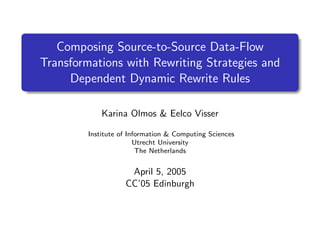 Composing Source-to-Source Data-Flow
Transformations with Rewriting Strategies and
Dependent Dynamic Rewrite Rules
Karina Olmos & Eelco Visser
Institute of Information & Computing Sciences
Utrecht University
The Netherlands

April 5, 2005
CC’05 Edinburgh

 