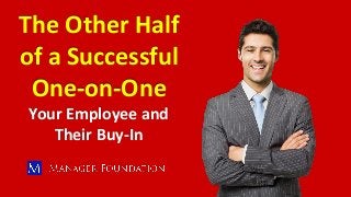 The Other Half
of a Successful
One-on-One
Your Employee and
Their Buy-In
 
