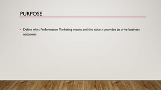 • Define what Performance Marketing means and the value it provides to drive business
outcomes
PURPOSE
 