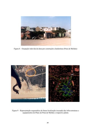 19
Figura 8 – Ocupação indevida da duna por construções clandestinas (Praia de Melides)
Figura 9 – Representação esquemática da futura localização (recuada) das infra-estruturas e
equipamentos do Plano de Praia de Melides e respectiva planta
 