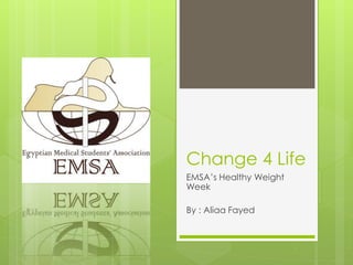 Change 4 Life
EMSA’s Healthy Weight
Week
By : Aliaa Fayed
 