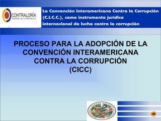 PROCESO PARA LA ADOPCIÓN DE LA
  CONVENCIÓN INTERAMERICANA
    CONTRA LA CORRUPCIÓN
            (CICC)
 