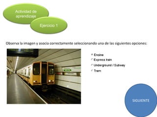 Actividad de
     aprendizaje

                    Ejercicio 1



Observa la imagen y asocia correctamente seleccionando una de las siguientes opciones:




                                                                             SIGUIENTE
 