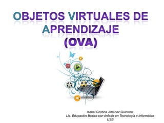 Isabel Cristina Jiménez Quintero.
Lic. Educación Básica con énfasis en Tecnología e Informática
                             USB
 