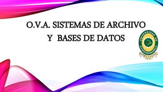 O.V.A. SISTEMAS DE ARCHIVO
Y BASES DE DATOS
 