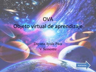 OVA
Objeto virtual de aprendizaje
Dayana Ayala Páez
V Semestre
Adelante
 