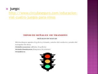  juego:
http://www.circulaseguro.com/educacion-
vial-cuatro-juegos-para-ninos
 