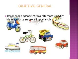  Reconocer e identificar los diferentes medios
de transporte su uso e importancia
 