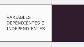 VARIABLES
DEPENDIENTES E
INDEPENDIENTES
 