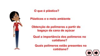 O que é plástico?
Plásticos e o meio ambiente
Obtenção de polímeros a partir do
bagaço da cana de açúcar
Qual a importância dos polímeros no
cotidiano?
Quais polímeros estão presentes no
cotidiano?
20
 