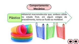 Comportamento
Mecânico
•Material macromolecular que, embora sólido
no estado final, em algum estágio do
procedimento, torna-se fluido ou moldável.
Plástico
38
 