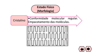 Estado Físico
(Morfologia)
•Conformidade molecular regular.
Empacotamento das moléculas.Cristalino
40
 