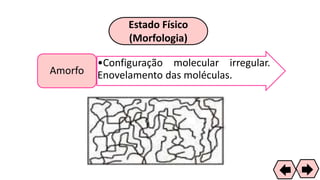 Estado Físico
(Morfologia)
•Configuração molecular irregular.
Enovelamento das moléculas.Amorfo
41
 