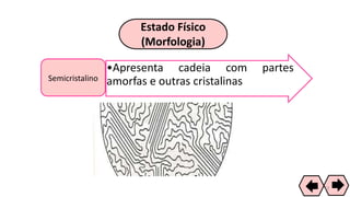Estado Físico
(Morfologia)
•Apresenta cadeia com partes
amorfas e outras cristalinasSemicristalino
42
 