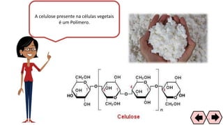 A celulose presente na células vegetais
é um Polímero.
64
 