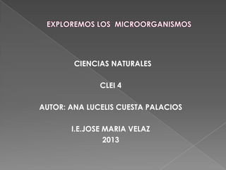 CIENCIAS NATURALES
CLEI 4
AUTOR: ANA LUCELIS CUESTA PALACIOS
I.E.JOSE MARIA VELAZ
2013

 