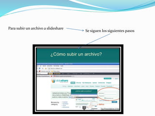Para subir un archivo a slideshare
Se siguen los siguientes pasos
 