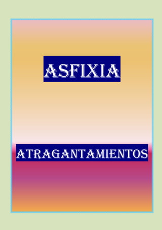 ASFIXIA



ATRAGANTAMIENTOS
 