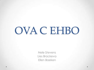 OVA C EHBO
   Nele Stevens
   Lies Brackeva
   Ellen Baeken
 