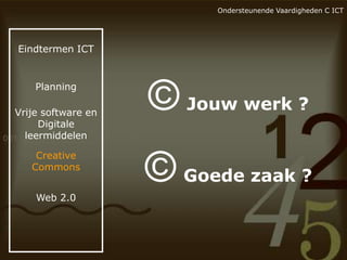Ondersteunende Vaardigheden C ICT

Eindtermen ICT

Planning

Vrije software en
Digitale
leermiddelen
Creative
Commons
Web 2.0

© Jouw werk ?
© Goede zaak ?

 