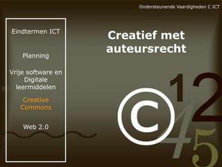 Ondersteunende Vaardigheden C ICT

Eindtermen ICT

Planning

Vrije software en
Digitale
leermiddelen
Creative
Commons
Web 2.0

Creatief met
auteursrecht

 