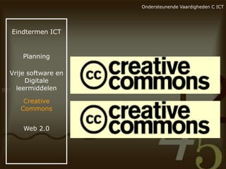 Ondersteunende Vaardigheden C ICT

Eindtermen ICT

Planning

Vrije software en
Digitale
leermiddelen
Creative
Commons
Web 2.0

 