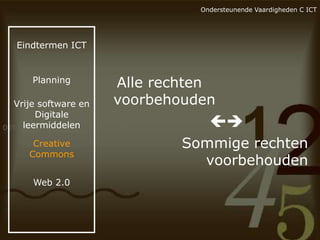 Ondersteunende Vaardigheden C ICT

Eindtermen ICT

Planning

Vrije software en
Digitale
leermiddelen
Creative
Commons
Web 2.0

Alle rechten
voorbehouden


Sommige rechten
voorbehouden

 