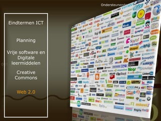 Ondersteunende Vaardigheden C ICT

Eindtermen ICT

Planning

Vrije software en
Digitale
leermiddelen
Creative
Commons
Web 2.0

 