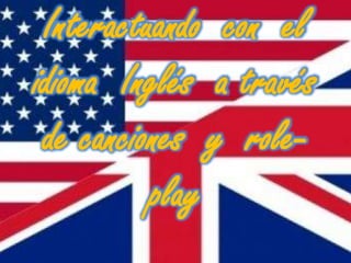 Interactuando con el
idioma Inglés a través
de canciones y role-
play
 