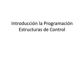 Introducción la Programación Estructuras de Control 