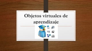 Objetos virtuales de 
aprendizaje 
 