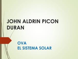 JOHN ALDRIN PICON
DURAN
OVA
EL SISTEMA SOLAR
 