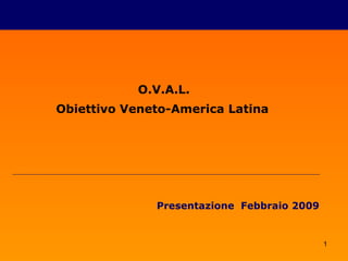 O.V.A.L. Obiettivo Veneto-America Latina   Presentazione  Febbraio 2009 