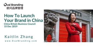 K a i t l i n Z h a n g
w w w . O v a l B r a n d i n g . c o m
BRANDING
How To Launch
Your Brand in China
China Britain Business Council
10 Dec 2019
 