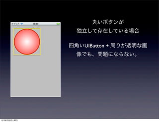 丸いボタンが
                独立して存在している場合

              四角いUIButton + 周りが透明な画
                像でも、問題にならない。




12年8月25日土曜日
 