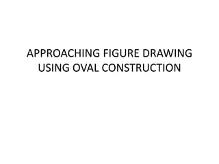 APPROACHING FIGURE DRAWING
USING OVAL CONSTRUCTION
 